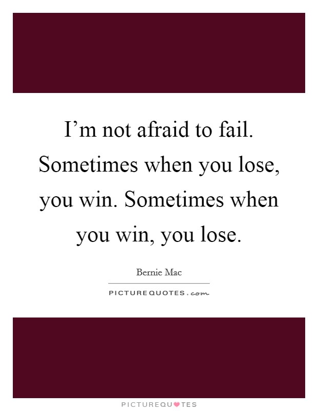 I'm not afraid to fail. Sometimes when you lose, you win. Sometimes when you win, you lose. Picture Quote #1