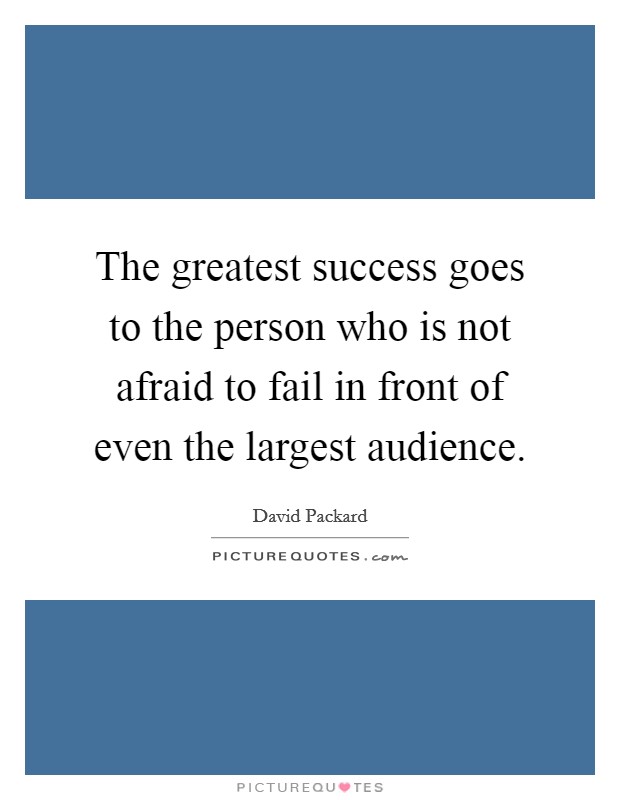The greatest success goes to the person who is not afraid to fail in front of even the largest audience. Picture Quote #1