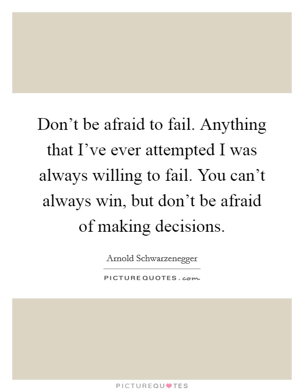 Don't be afraid to fail. Anything that I've ever attempted I was always willing to fail. You can't always win, but don't be afraid of making decisions. Picture Quote #1