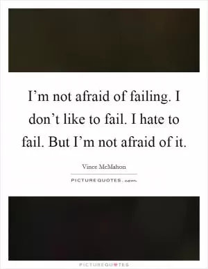 I’m not afraid of failing. I don’t like to fail. I hate to fail. But I’m not afraid of it Picture Quote #1