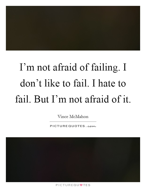 I'm not afraid of failing. I don't like to fail. I hate to fail. But I'm not afraid of it. Picture Quote #1