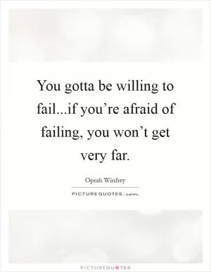 You gotta be willing to fail...if you’re afraid of failing, you won’t get very far Picture Quote #1