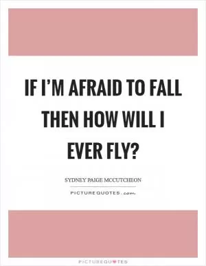 If I’m afraid to fall then how will I ever fly? Picture Quote #1