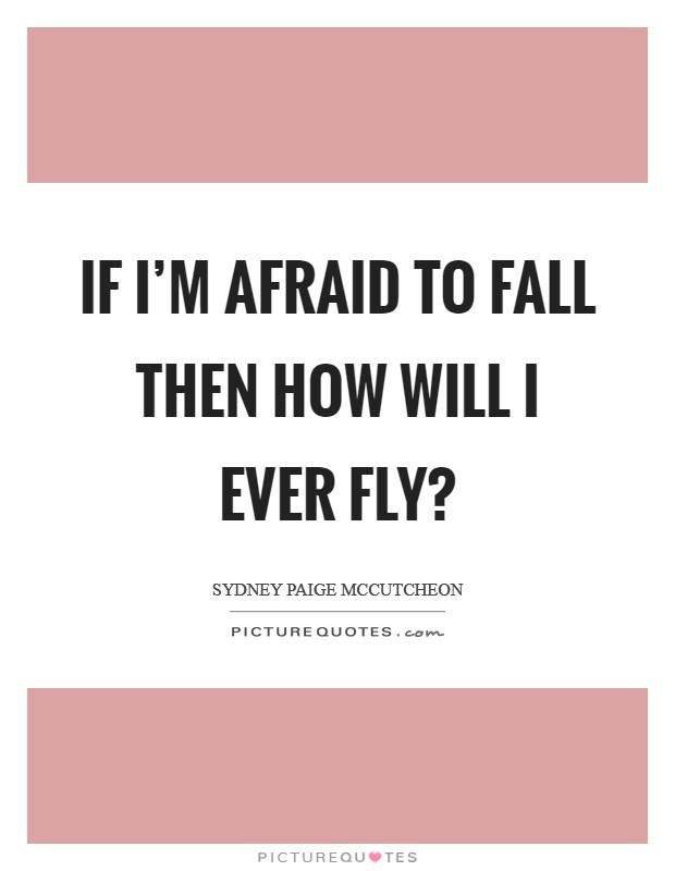 If I'm afraid to fall then how will I ever fly? Picture Quote #1