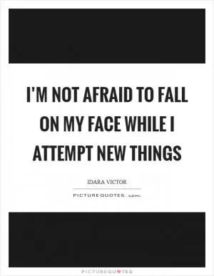 I’m not afraid to fall on my face while I attempt new things Picture Quote #1