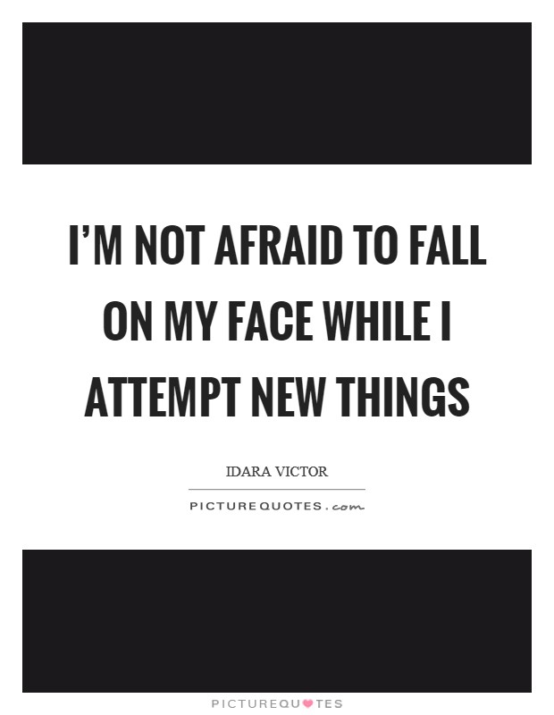 I'm not afraid to fall on my face while I attempt new things Picture Quote #1