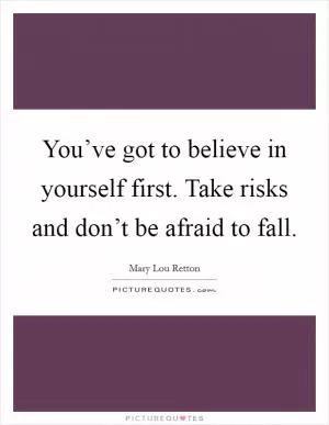 You’ve got to believe in yourself first. Take risks and don’t be afraid to fall Picture Quote #1