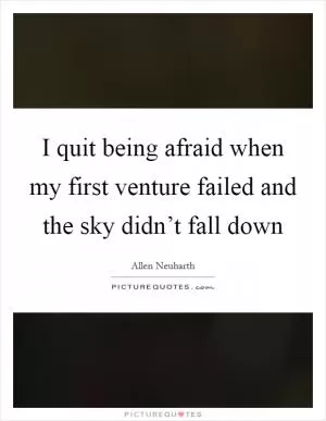 I quit being afraid when my first venture failed and the sky didn’t fall down Picture Quote #1