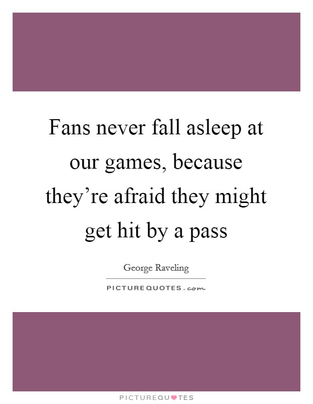 Fans never fall asleep at our games, because they're afraid they might get hit by a pass Picture Quote #1