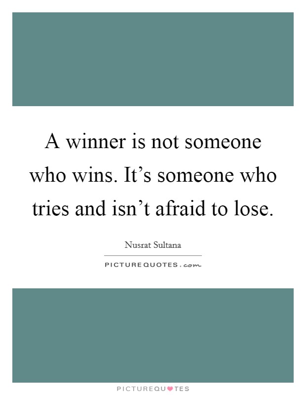 A winner is not someone who wins. It's someone who tries and isn't afraid to lose. Picture Quote #1