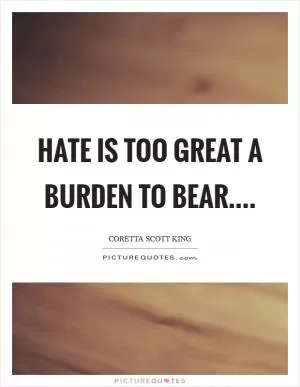 Hate is too great a burden to bear Picture Quote #1