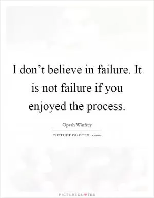I don’t believe in failure. It is not failure if you enjoyed the process Picture Quote #1