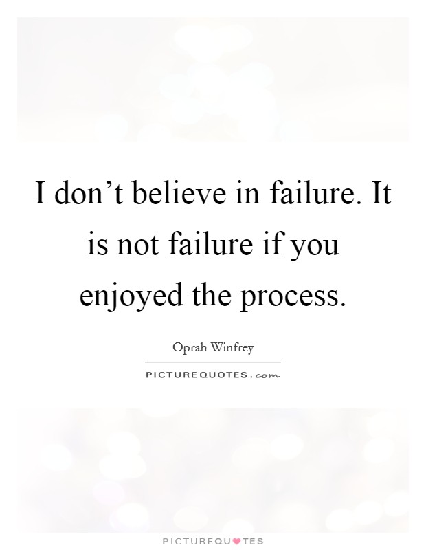 I don't believe in failure. It is not failure if you enjoyed the process. Picture Quote #1