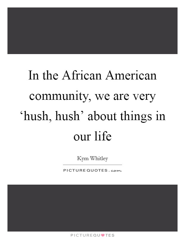 In the African American community, we are very ‘hush, hush' about things in our life Picture Quote #1