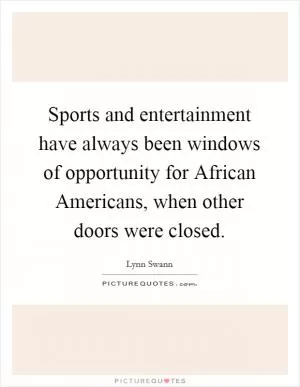 Sports and entertainment have always been windows of opportunity for African Americans, when other doors were closed Picture Quote #1