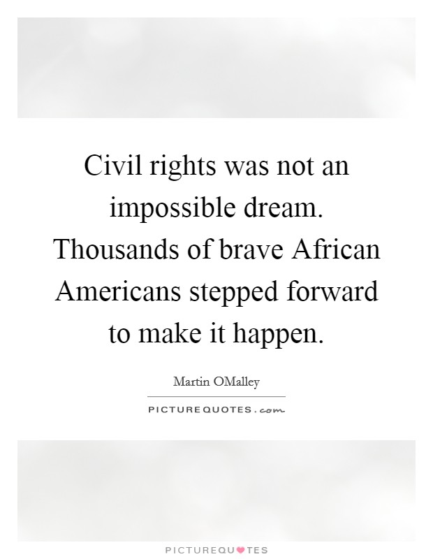 Civil rights was not an impossible dream. Thousands of brave African Americans stepped forward to make it happen. Picture Quote #1