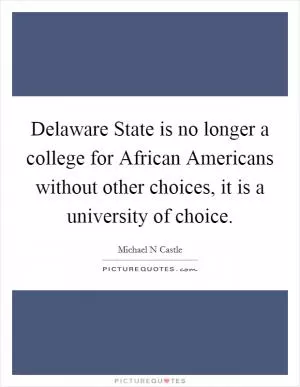Delaware State is no longer a college for African Americans without other choices, it is a university of choice Picture Quote #1