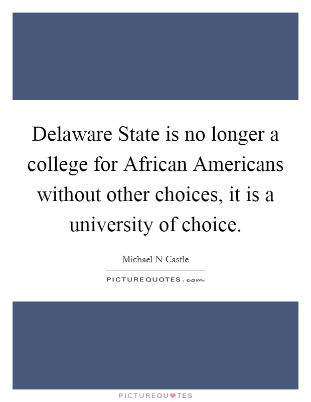 Delaware State is no longer a college for African Americans without other choices, it is a university of choice. Picture Quote #1