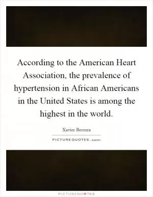 According to the American Heart Association, the prevalence of hypertension in African Americans in the United States is among the highest in the world Picture Quote #1