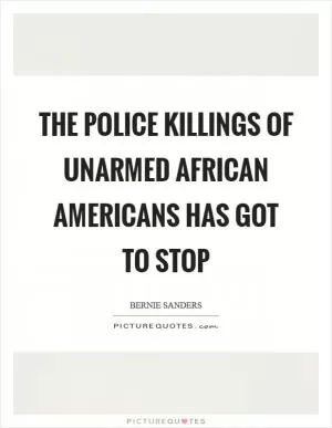 The police killings of unarmed African Americans has got to stop Picture Quote #1