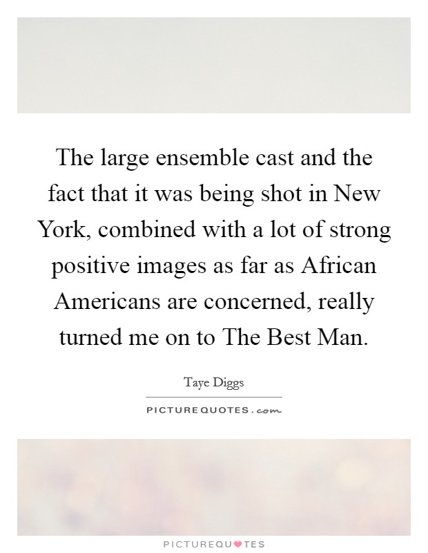 The large ensemble cast and the fact that it was being shot in New York, combined with a lot of strong positive images as far as African Americans are concerned, really turned me on to The Best Man. Picture Quote #1