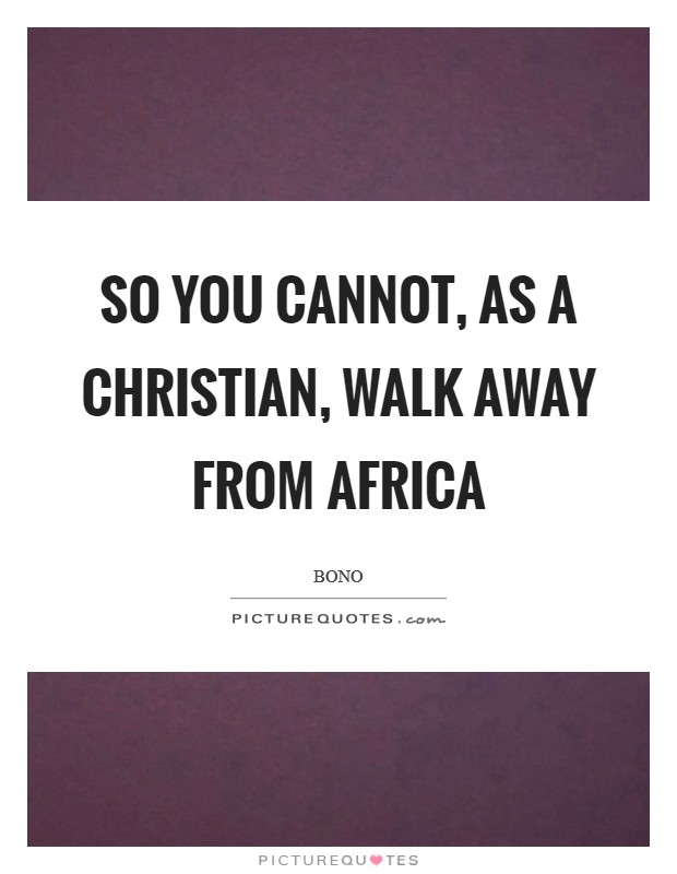 So you cannot, as a Christian, walk away from Africa Picture Quote #1