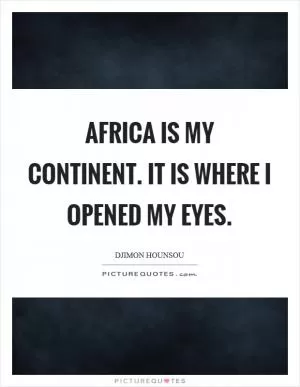 Africa is my continent. It is where I opened my eyes Picture Quote #1