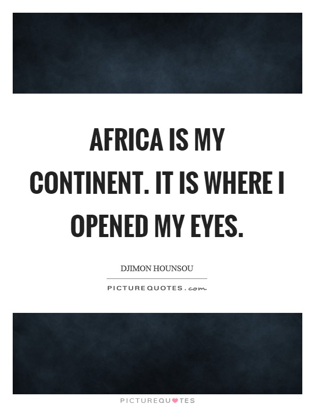 Africa is my continent. It is where I opened my eyes. Picture Quote #1