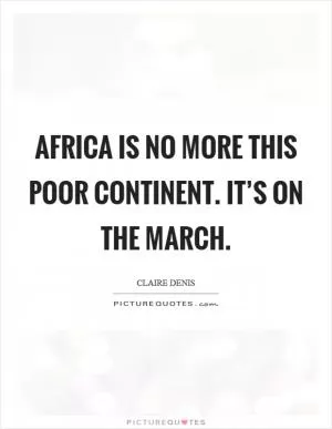 Africa is no more this poor continent. It’s on the march Picture Quote #1