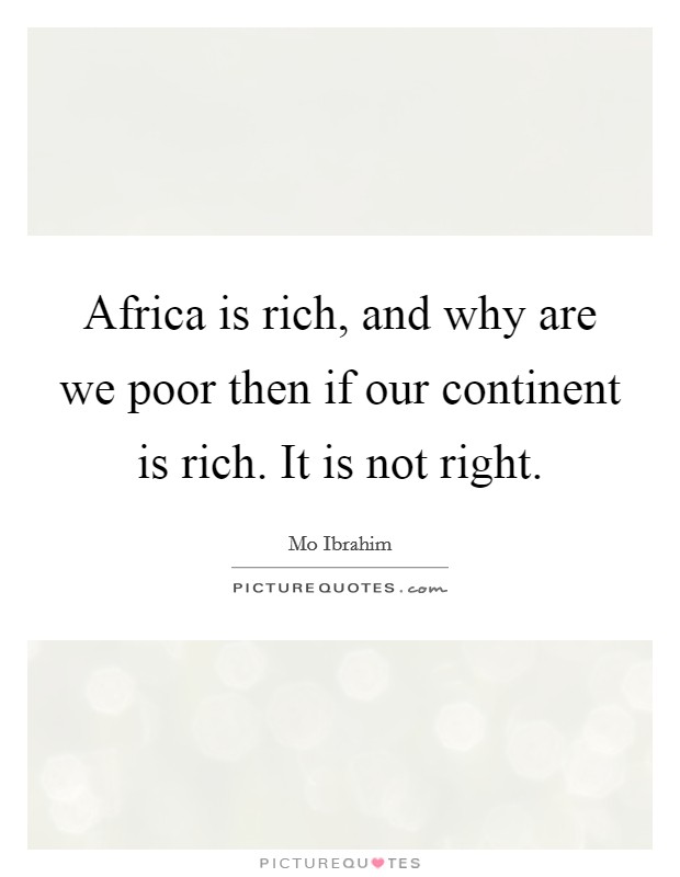 Africa is rich, and why are we poor then if our continent is rich. It is not right. Picture Quote #1