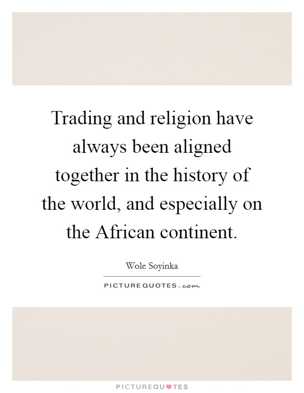 Trading and religion have always been aligned together in the history of the world, and especially on the African continent. Picture Quote #1