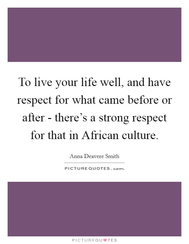 To live your life well, and have respect for what came before or after - there's a strong respect for that in African culture. Picture Quote #1