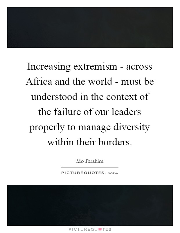 Increasing extremism - across Africa and the world - must be understood in the context of the failure of our leaders properly to manage diversity within their borders. Picture Quote #1