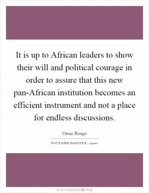 It is up to African leaders to show their will and political courage in order to assure that this new pan-African institution becomes an efficient instrument and not a place for endless discussions Picture Quote #1