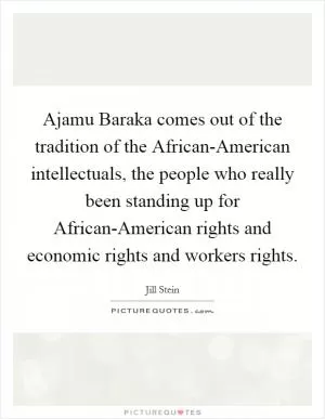 Ajamu Baraka comes out of the tradition of the African-American intellectuals, the people who really been standing up for African-American rights and economic rights and workers rights Picture Quote #1