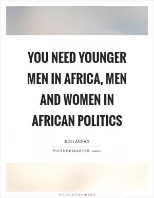 You need younger men in Africa, men and women in African politics Picture Quote #1