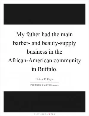 My father had the main barber- and beauty-supply business in the African-American community in Buffalo Picture Quote #1