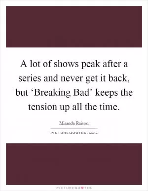A lot of shows peak after a series and never get it back, but ‘Breaking Bad’ keeps the tension up all the time Picture Quote #1