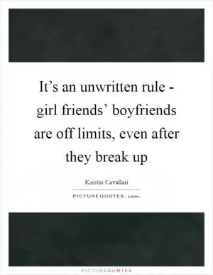 It’s an unwritten rule - girl friends’ boyfriends are off limits, even after they break up Picture Quote #1