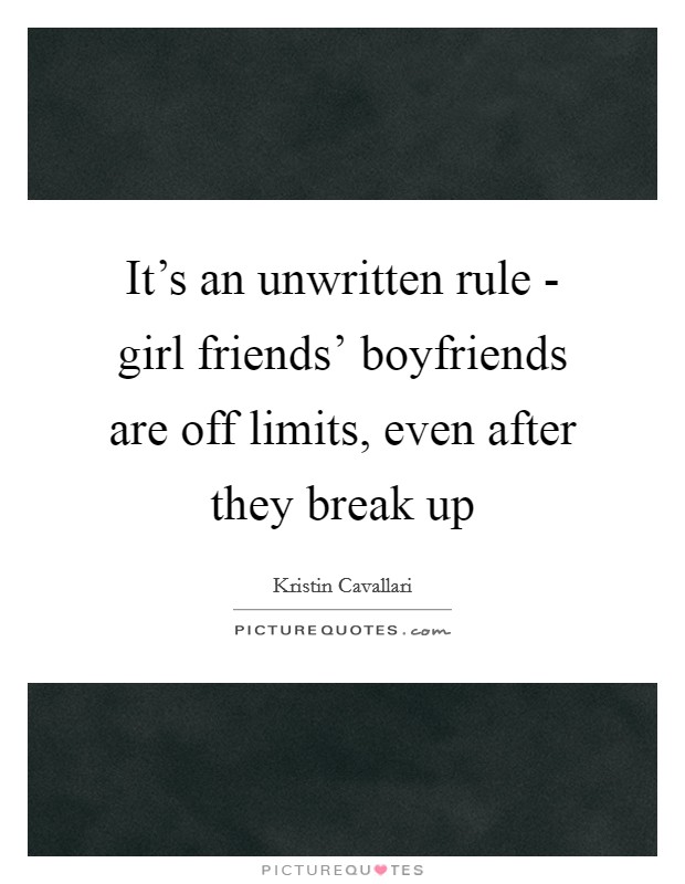 It's an unwritten rule - girl friends' boyfriends are off limits, even after they break up Picture Quote #1