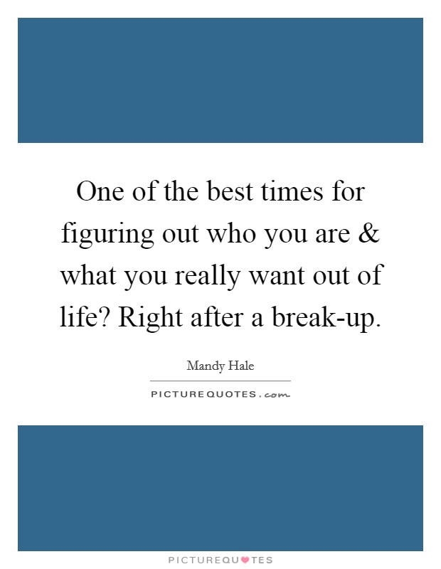 One of the best times for figuring out who you are and what you really want out of life? Right after a break-up. Picture Quote #1