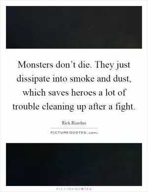 Monsters don’t die. They just dissipate into smoke and dust, which saves heroes a lot of trouble cleaning up after a fight Picture Quote #1