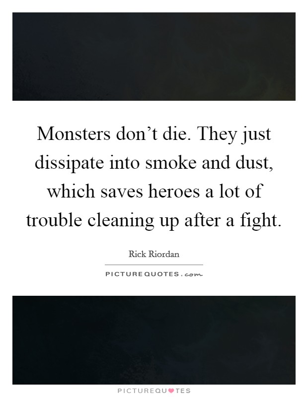 Monsters don't die. They just dissipate into smoke and dust, which saves heroes a lot of trouble cleaning up after a fight. Picture Quote #1