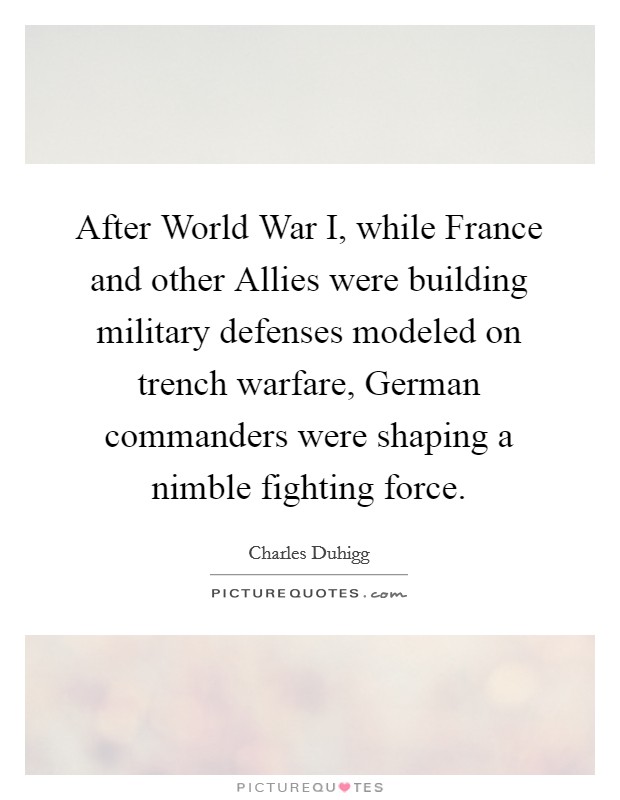 After World War I, while France and other Allies were building military defenses modeled on trench warfare, German commanders were shaping a nimble fighting force. Picture Quote #1