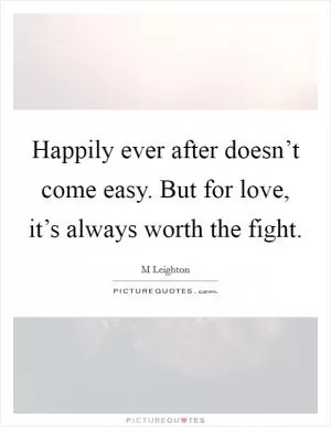 Happily ever after doesn’t come easy. But for love, it’s always worth the fight Picture Quote #1