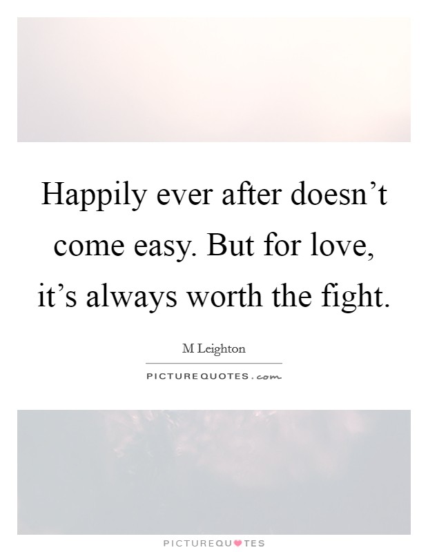 Happily ever after doesn't come easy. But for love, it's always worth the fight. Picture Quote #1