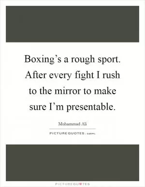 Boxing’s a rough sport. After every fight I rush to the mirror to make sure I’m presentable Picture Quote #1
