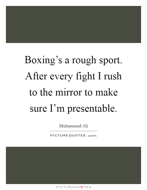 Boxing's a rough sport. After every fight I rush to the mirror to make sure I'm presentable. Picture Quote #1