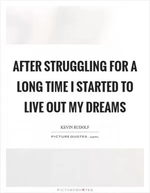 After struggling for a long time I started to live out my dreams Picture Quote #1