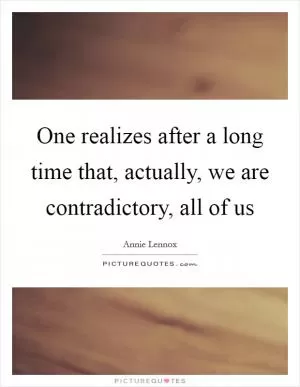 One realizes after a long time that, actually, we are contradictory, all of us Picture Quote #1